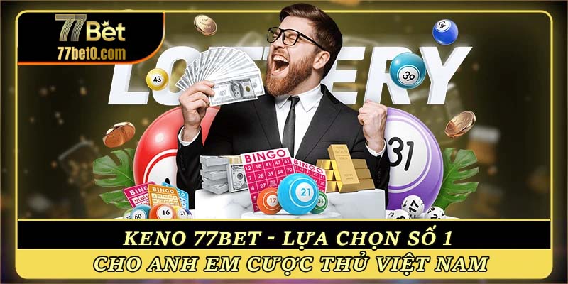 Keno 77bet - Lựa chọn số 1 cho cược thủ Việt Nam