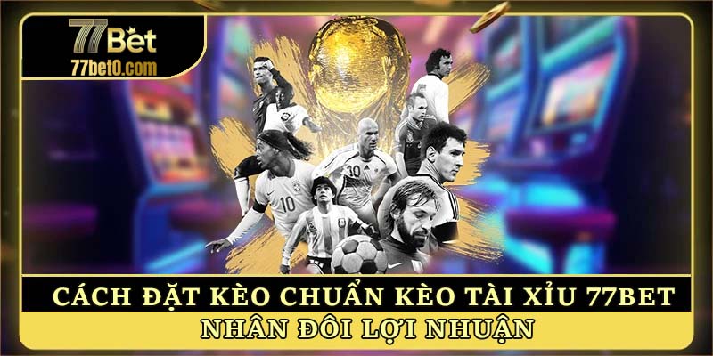 Kèo Tài Xỉu 77bet - Cách Đặt Kèo Chuẩn, Nhân Đôi Lợi Nhuận