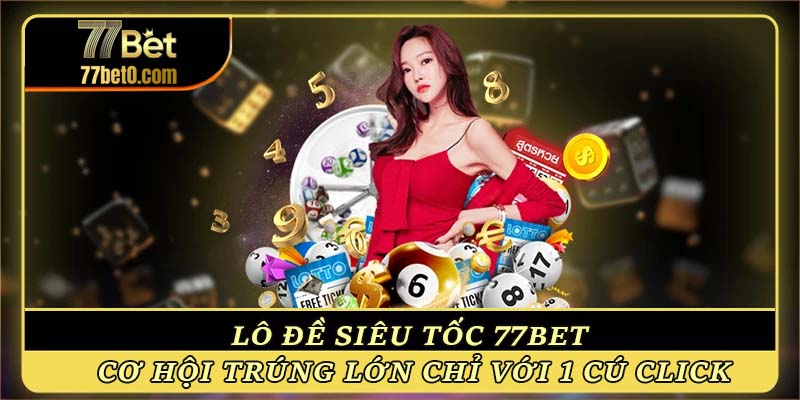 Lô đề siêu tốc 77bet - Cơ hội trúng lớn chỉ với 1 cú click