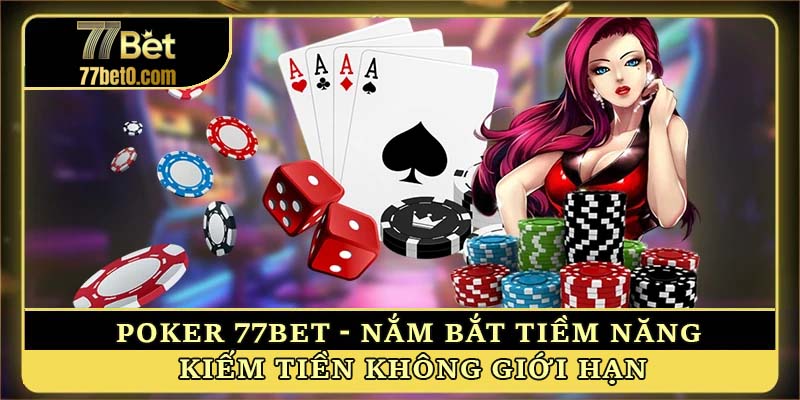 Poker 77bet - Nắm bắt tiềm năng kiếm tiền không giới hạn