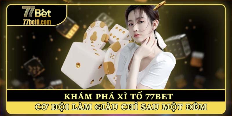 Khám phá xì tố 77bet - Cơ hội làm giàu chỉ sau một đêm